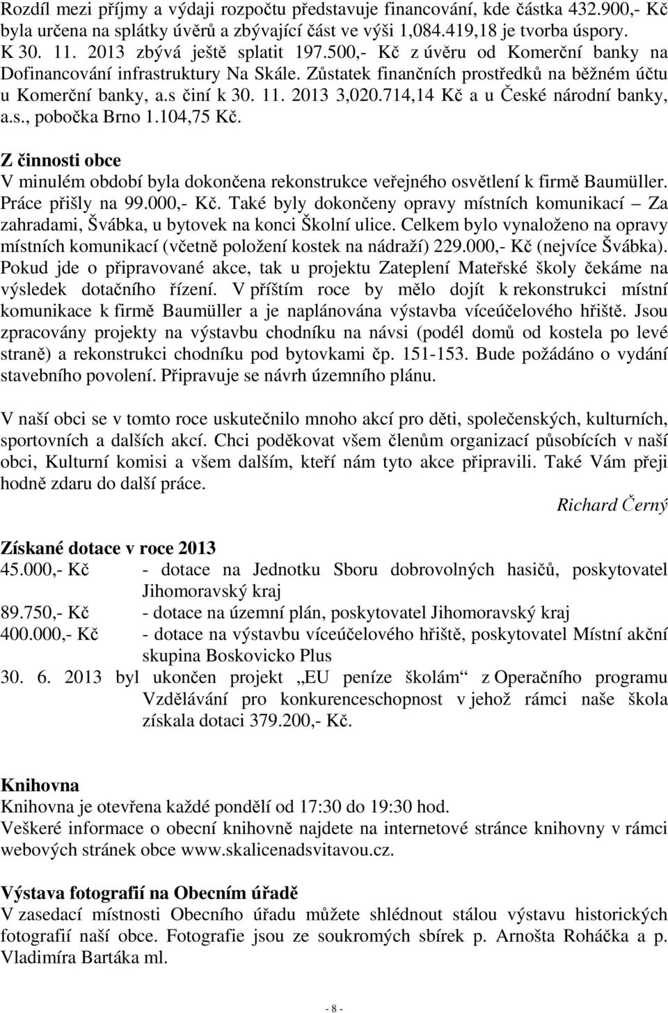 714,14 Kč a u České národní banky, a.s., pobočka Brno 1.104,75 Kč. Z činnosti obce V minulém období byla dokončena rekonstrukce veřejného osvětlení k firmě Baumüller. Práce přišly na 99.000,- Kč.
