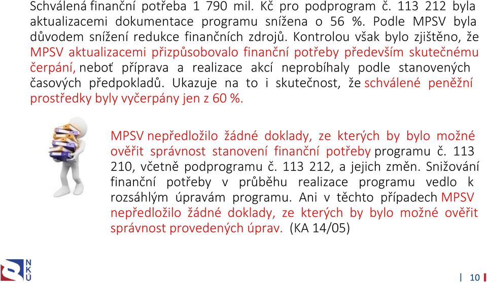 Ukazuje na to i skutečnost, že schválené peněžní prostředky byly vyčerpány jen z 60 %. MPSV nepředložilo žádné doklady, ze kterých by bylo možné ověřit správnost stanovení finanční potřeby programu č.