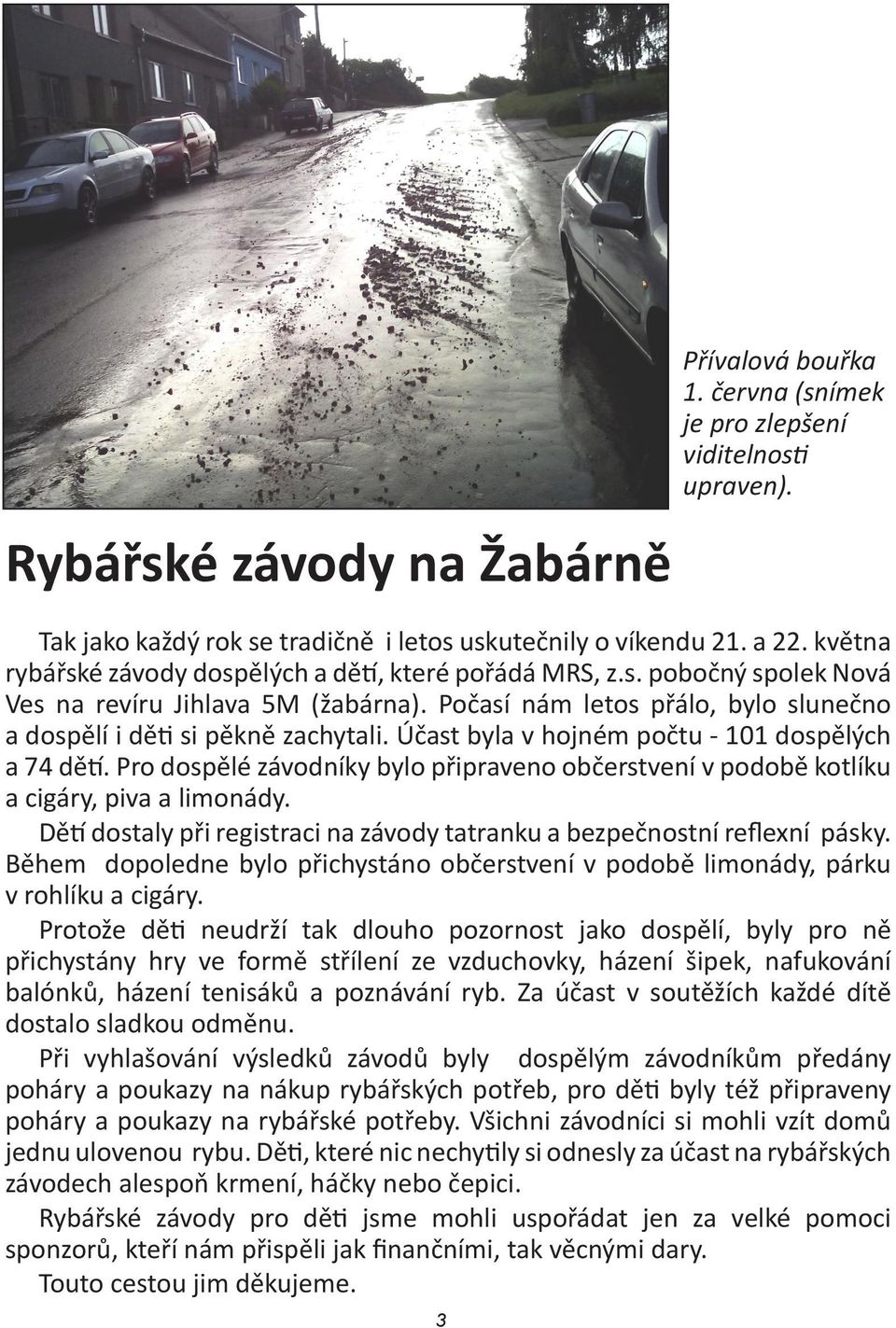 Účast byla v hojném počtu - 101 dospělých a 74 dětí. Pro dospělé závodníky bylo připraveno občerstvení v podobě kotlíku a cigáry, piva a limonády.