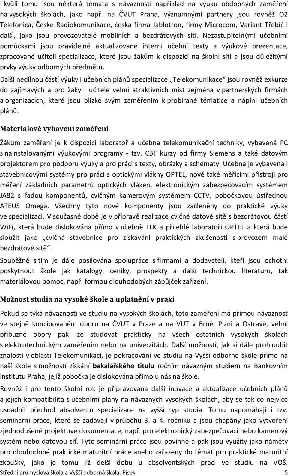 sítí. Nezastupitelnými učebními pomůckami jsou pravidelně aktualizované interní učební texty a výukové prezentace, zpracované učiteli specializace, které jsou žákům k dispozici na školní síti a jsou