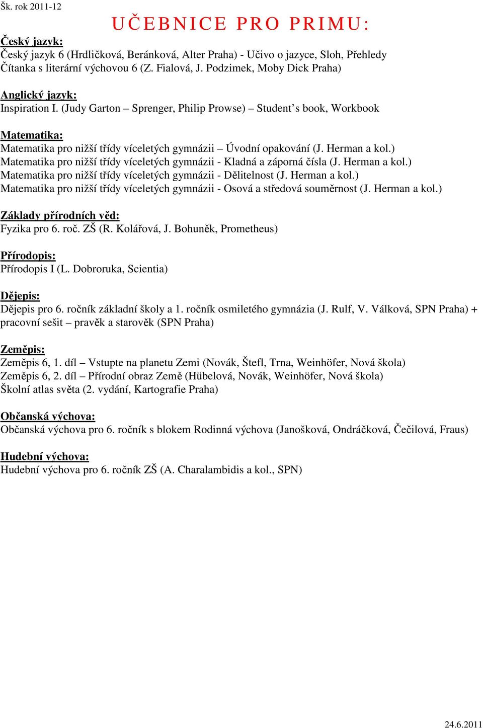 ) Matematika pro nižší třídy víceletých gymnázii - Kladná a záporná čísla (J. Herman a kol.) Matematika pro nižší třídy víceletých gymnázii - Dělitelnost (J. Herman a kol.) Matematika pro nižší třídy víceletých gymnázii - Osová a středová souměrnost (J.