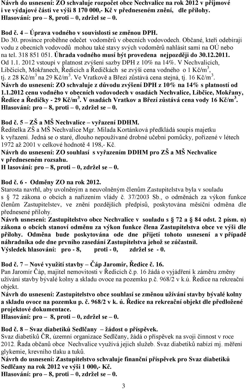 Občané, kteří odebírají vodu z obecních vodovodů mohou také stavy svých vodoměrů nahlásit sami na OÚ nebo na tel. 318 851 051. Úhrada vodného musí být provedena nejpozději do 30.12.2011. Od 1.1. 2012 vstoupí v platnost zvýšení sazby DPH z 10% na 14%.