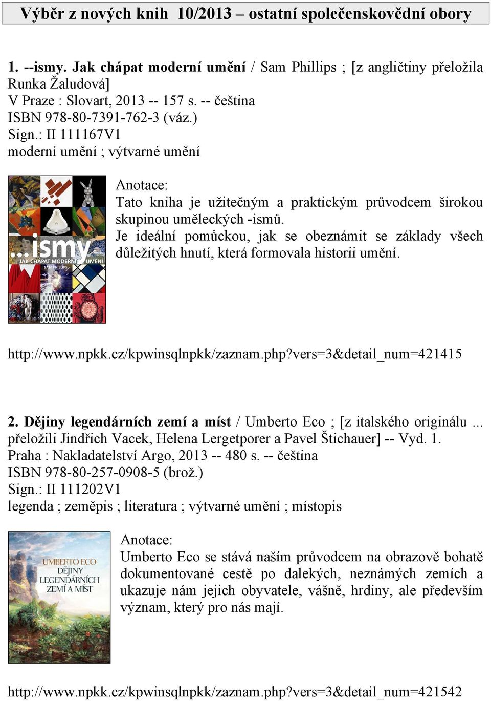 Je ideální pomůckou, jak se obeznámit se základy všech důležitých hnutí, která formovala historii umění. http://www.npkk.cz/kpwinsqlnpkk/zaznam.php?vers=3&detail_num=421415 2.