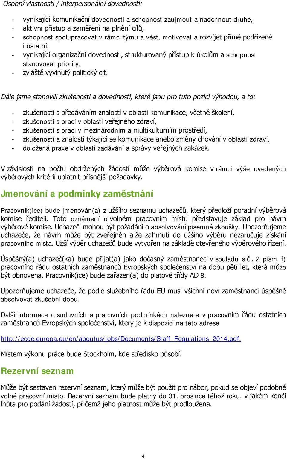 cit. Dále jsme stanovili zkušenosti a dovednosti, které jsou pro tuto pozici výhodou, a to: - zkušenosti s předáváním znalostí v oblasti komunikace, včetně školení, - zkušenosti s prací v oblasti