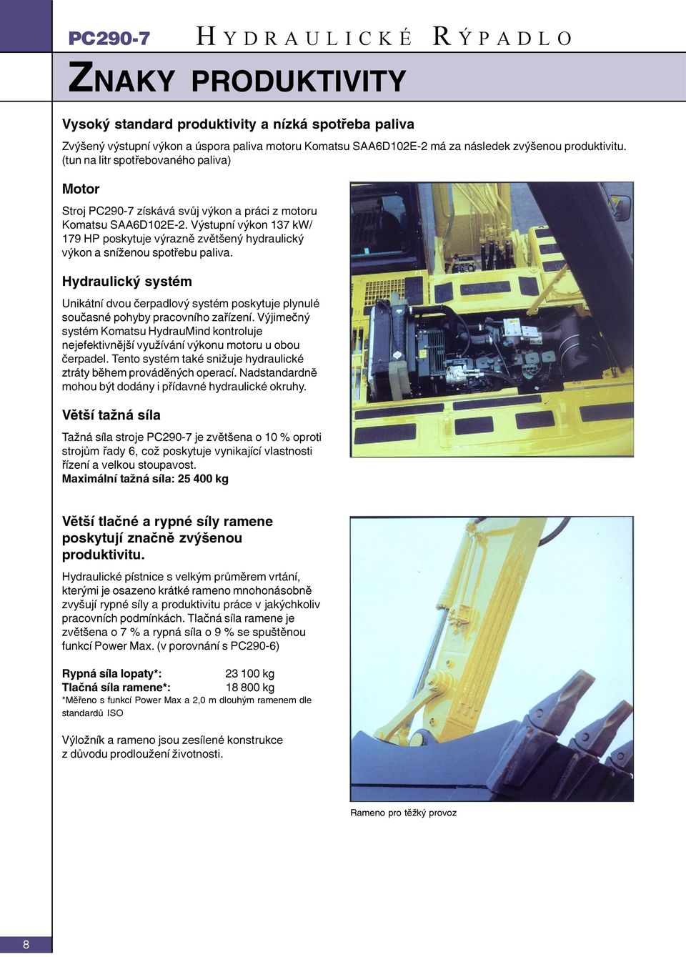 Výstupní výkon 137 kw/ 179 HP poskytuje výrazně zvětšený hydraulický výkon a sníženou spotřebu paliva.