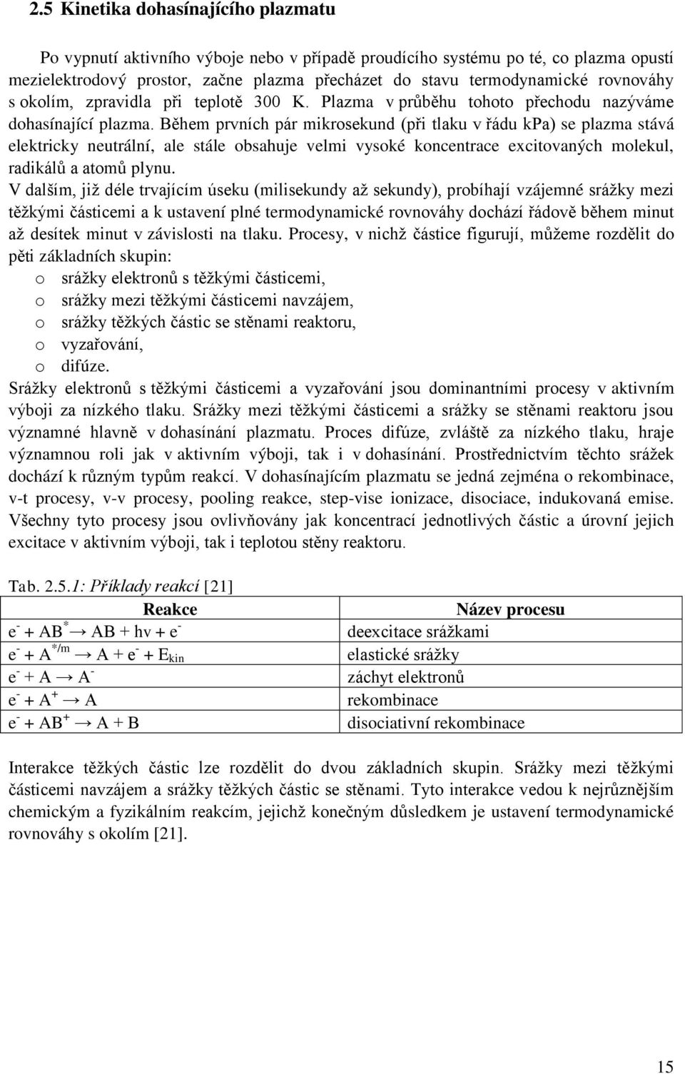 Během prvních pár mikrosekund (při tlaku v řádu kpa) se plazma stává elektricky neutrální, ale stále obsahuje velmi vysoké koncentrace excitovaných molekul, radikálů a atomů plynu.
