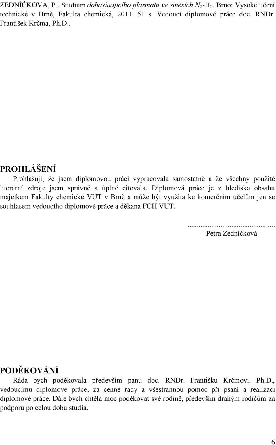... Petra Zedníčková PODĚKOVÁNÍ Ráda bych poděkovala především panu doc. RNDr. Františku Krčmovi, Ph.D., vedoucímu diplomové práce, za cenné rady a všestrannou pomoc při psaní a realizaci diplomové práce.