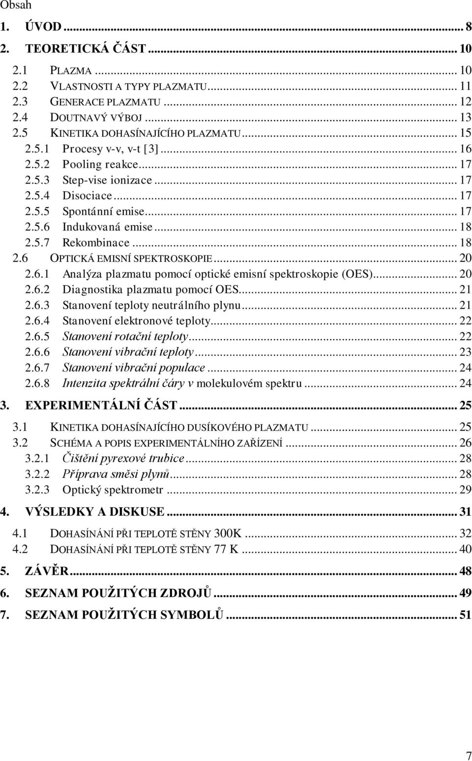 .. 20 2.6.1 Analýza plazmatu pomocí optické emisní spektroskopie (OES)... 20 2.6.2 Diagnostika plazmatu pomocí OES... 21 2.6.3 Stanovení teploty neutrálního plynu... 21 2.6.4 Stanovení elektronové teploty.