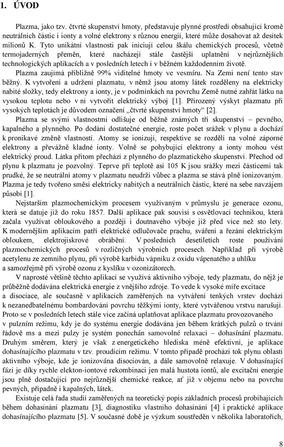 Tyto unikátní vlastnosti pak iniciují celou škálu chemických procesů, včetně termojaderných přeměn, které nacházejí stále častější uplatnění v nejrůznějších technologických aplikacích a v posledních