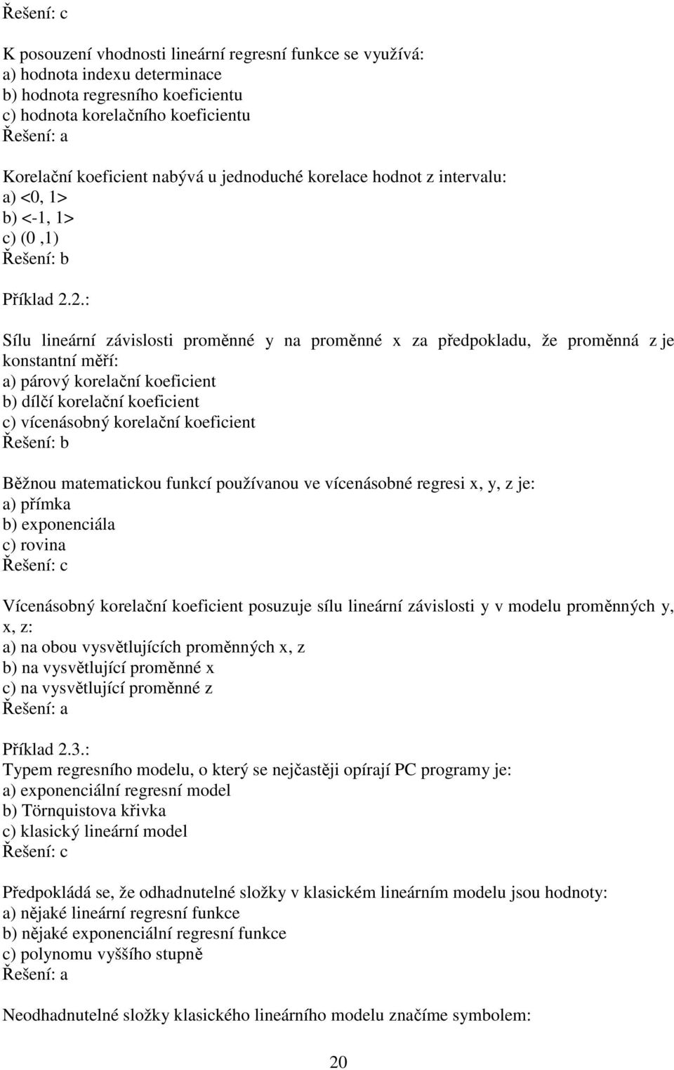 .: Sílu lineární závislosti proměnné y na proměnné x za předpokladu, že proměnná z je konstantní měří: a) párový korelační koeficient b) dílčí korelační koeficient c) vícenásobný korelační koeficient
