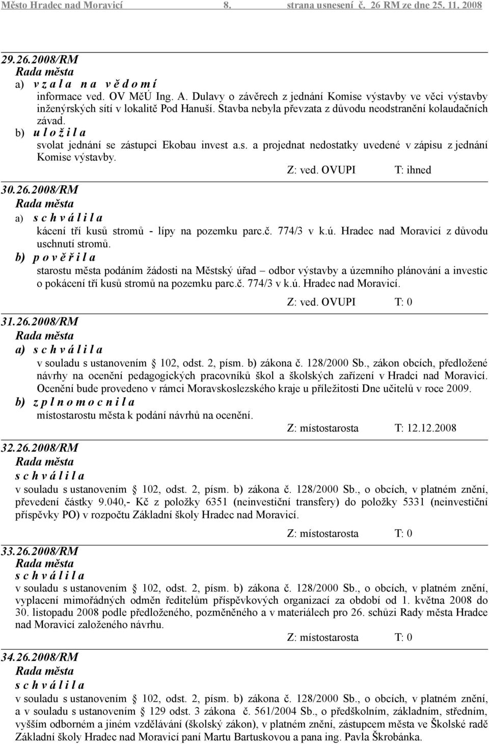 svolat jednání se zástupci Ekobau invest a.s. a projednat nedostatky uvedené v zápisu z jednání Komise výstavby. Z: ved. OVUPI T: ihned 30.26.2008/RM kácení tří kusů stromů - lípy na pozemku parc.č.