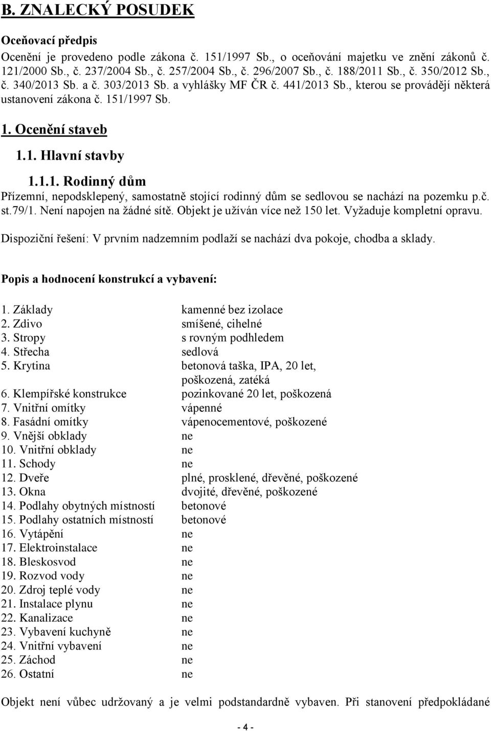 č. st.79/1. Není napojen na žádné sítě. Objekt je užíván více než 150 let. Vyžaduje kompletní opravu. Dispoziční řešení: V prvním nadzemním podlaží se nachází dva pokoje, chodba a sklady.