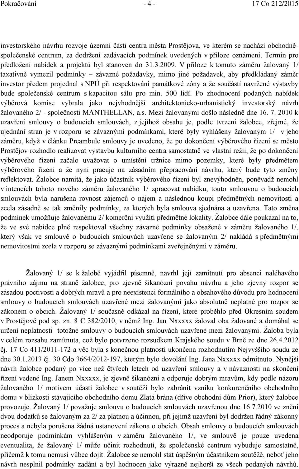 V příloze k tomuto záměru ţalovaný 1/ taxativně vymezil podmínky závazné poţadavky, mimo jiné poţadavek, aby předkládaný záměr investor předem projednal s NPÚ při respektování památkové zóny a ţe
