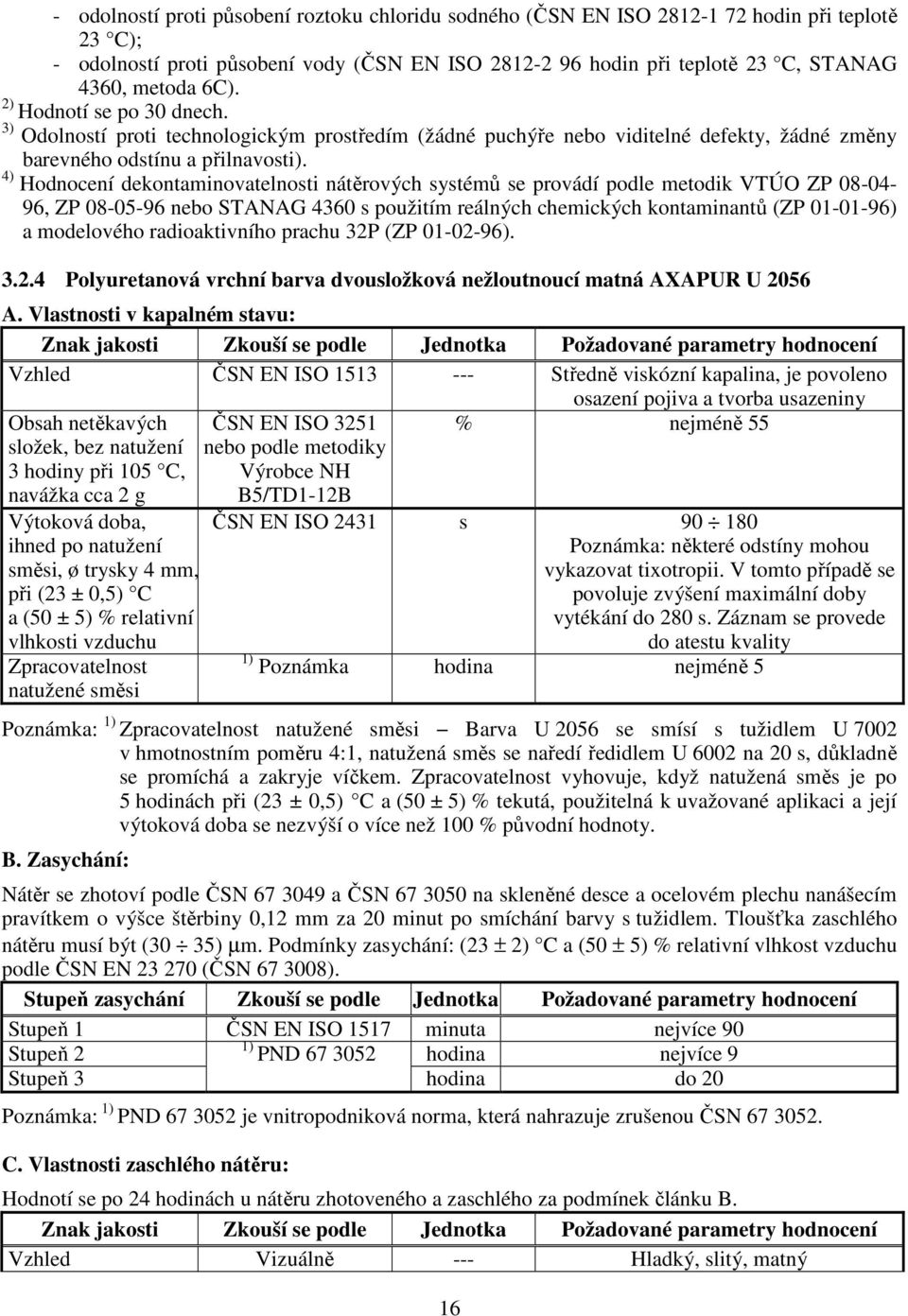 4) Hodnocení dekontaminovatelnosti nátěrových systémů se provádí podle metodik VTÚO ZP 08-04- 96, ZP 08-05-96 nebo STANAG 4360 s použitím reálných chemických kontaminantů (ZP 01-01-96) a modelového