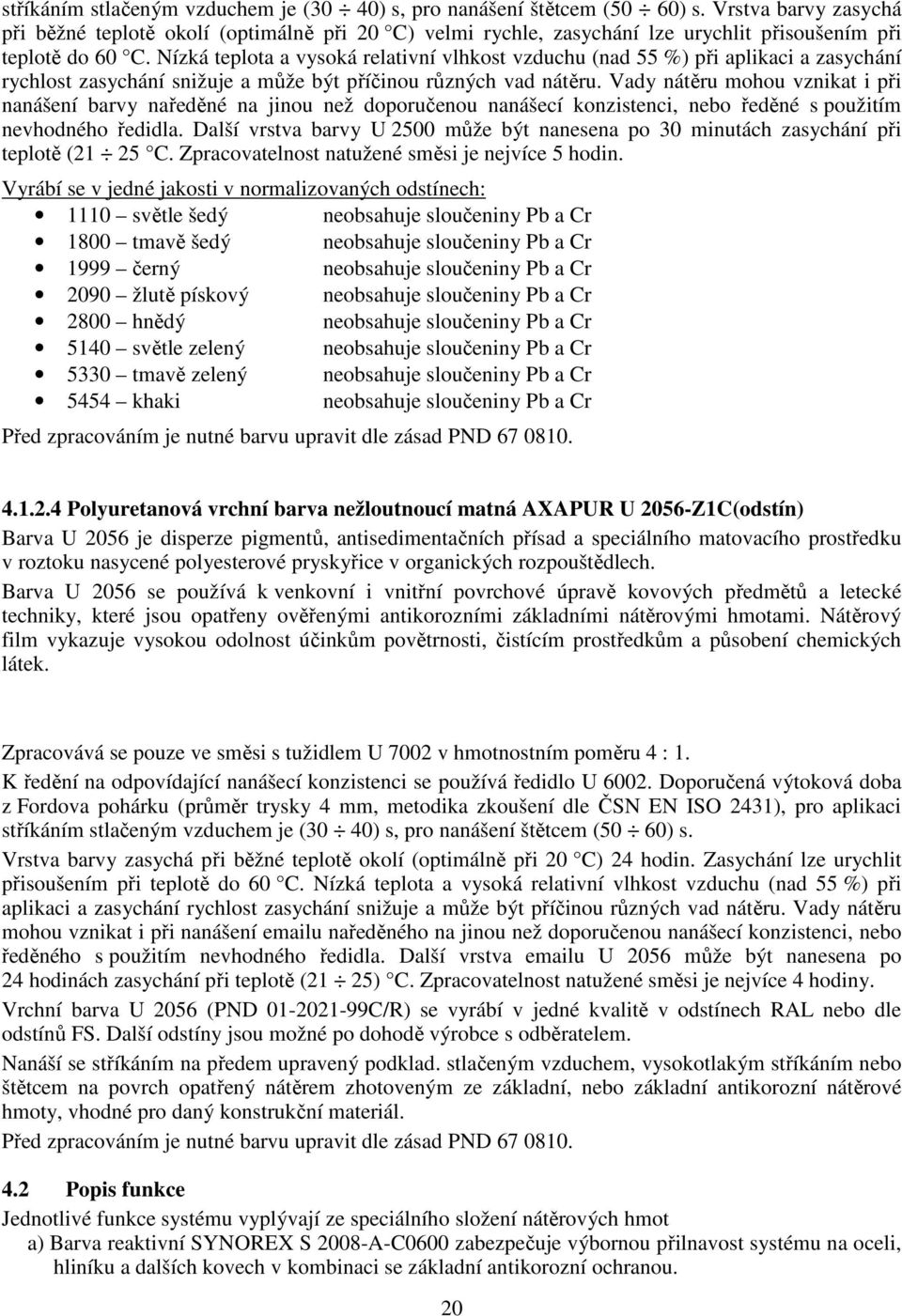 Nízká teplota a vysoká relativní vlhkost vzduchu (nad 55 %) při aplikaci a zasychání rychlost zasychání snižuje a může být příčinou různých vad nátěru.