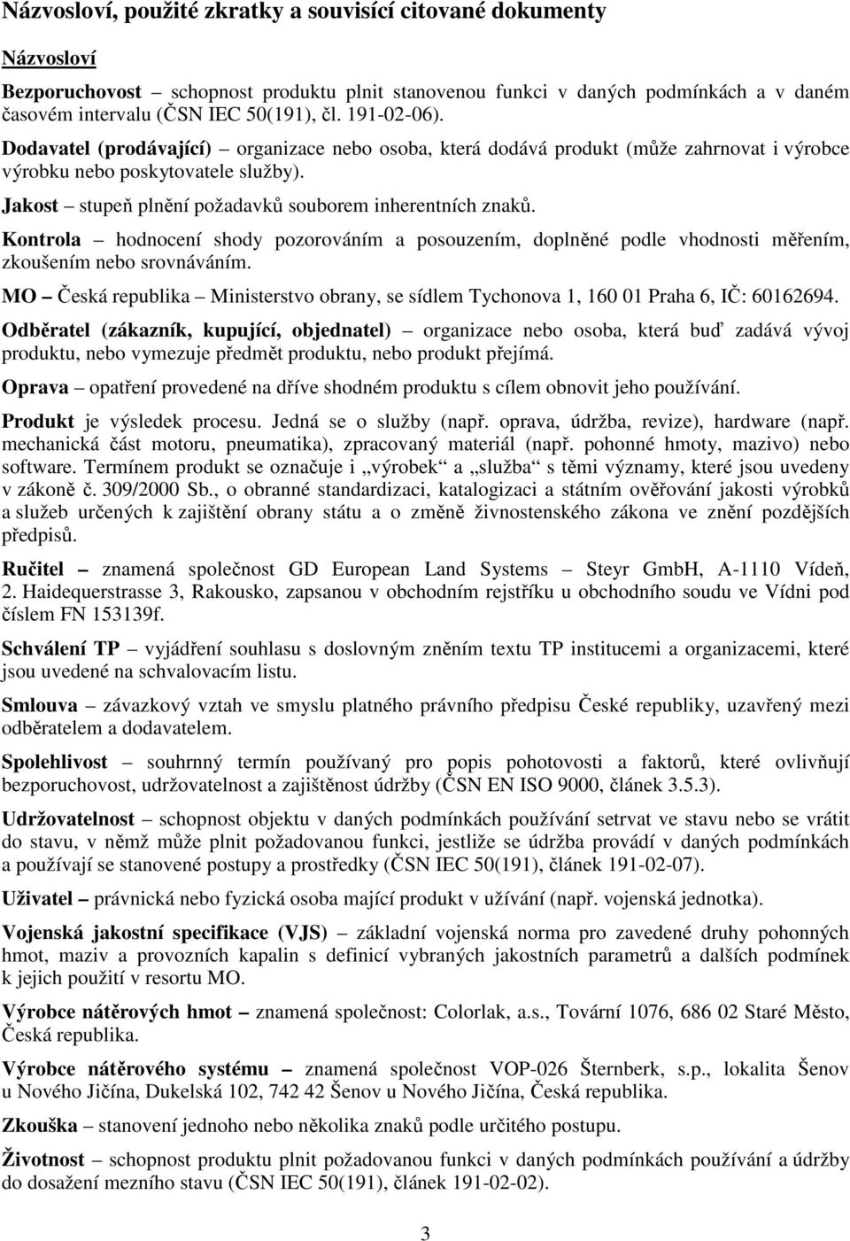 Jakost stupeň plnění požadavků souborem inherentních znaků. Kontrola hodnocení shody pozorováním a posouzením, doplněné podle vhodnosti měřením, zkoušením nebo srovnáváním.