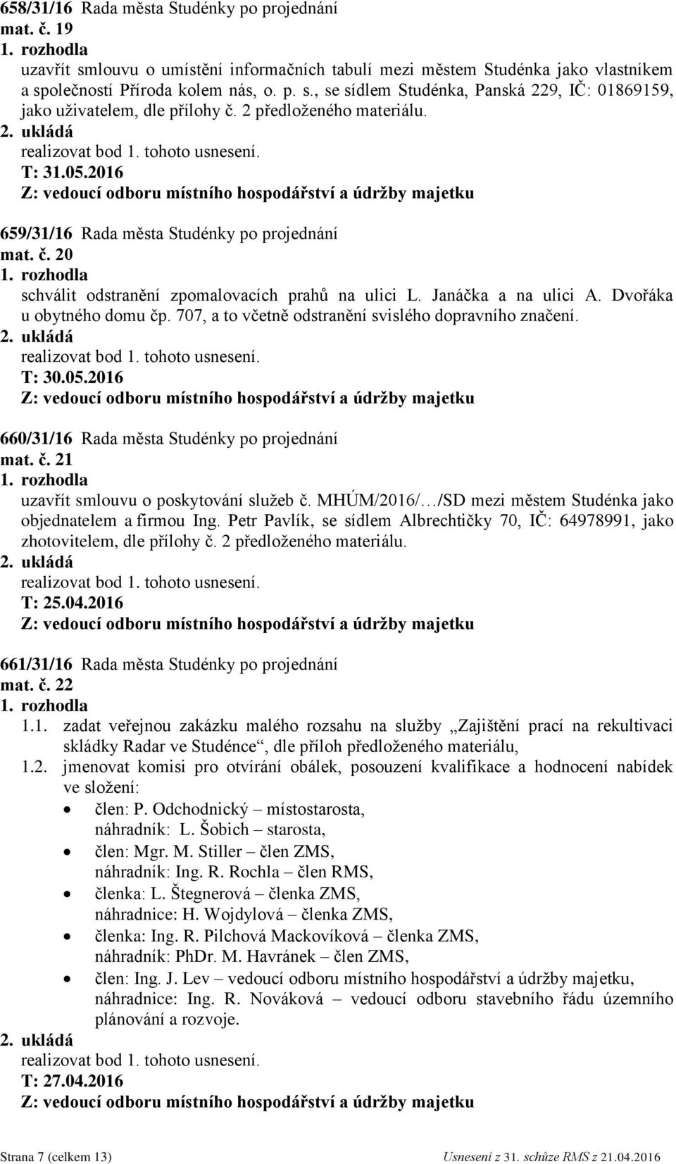 707, a to včetně odstranění svislého dopravního značení. T: 30.05.2016 660/31/16 Rada města Studénky po projednání mat. č. 21 uzavřít smlouvu o poskytování služeb č.