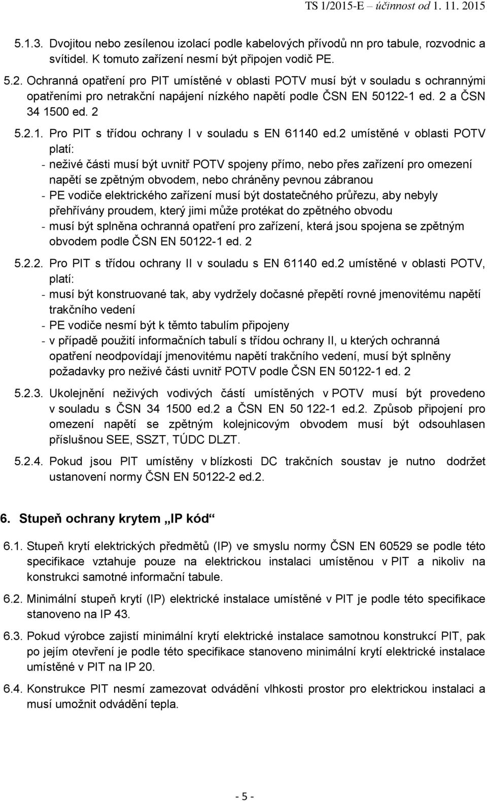 2 umístěné v oblasti POTV platí: - neživé části musí být uvnitř POTV spojeny přímo, nebo přes zařízení pro omezení napětí se zpětným obvodem, nebo chráněny pevnou zábranou - PE vodiče elektrického