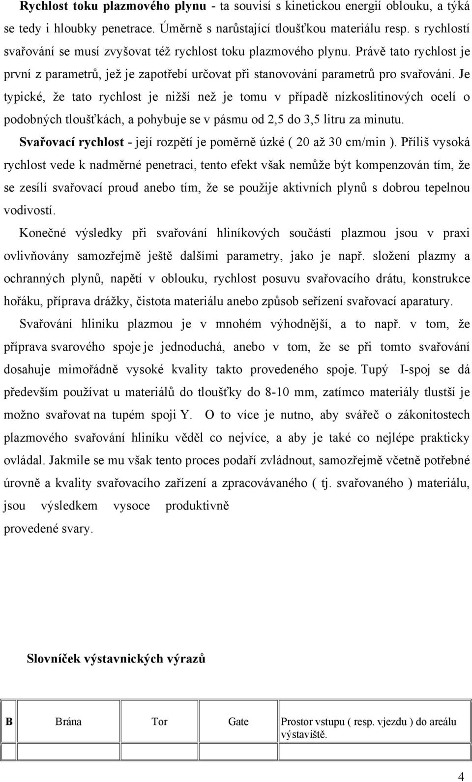 Je typické, že tato rychlost je nižší než je tomu v případě nízkoslitinových ocelí o podobných tloušťkách, a pohybuje se v pásmu od 2,5 do 3,5 litru za minutu.