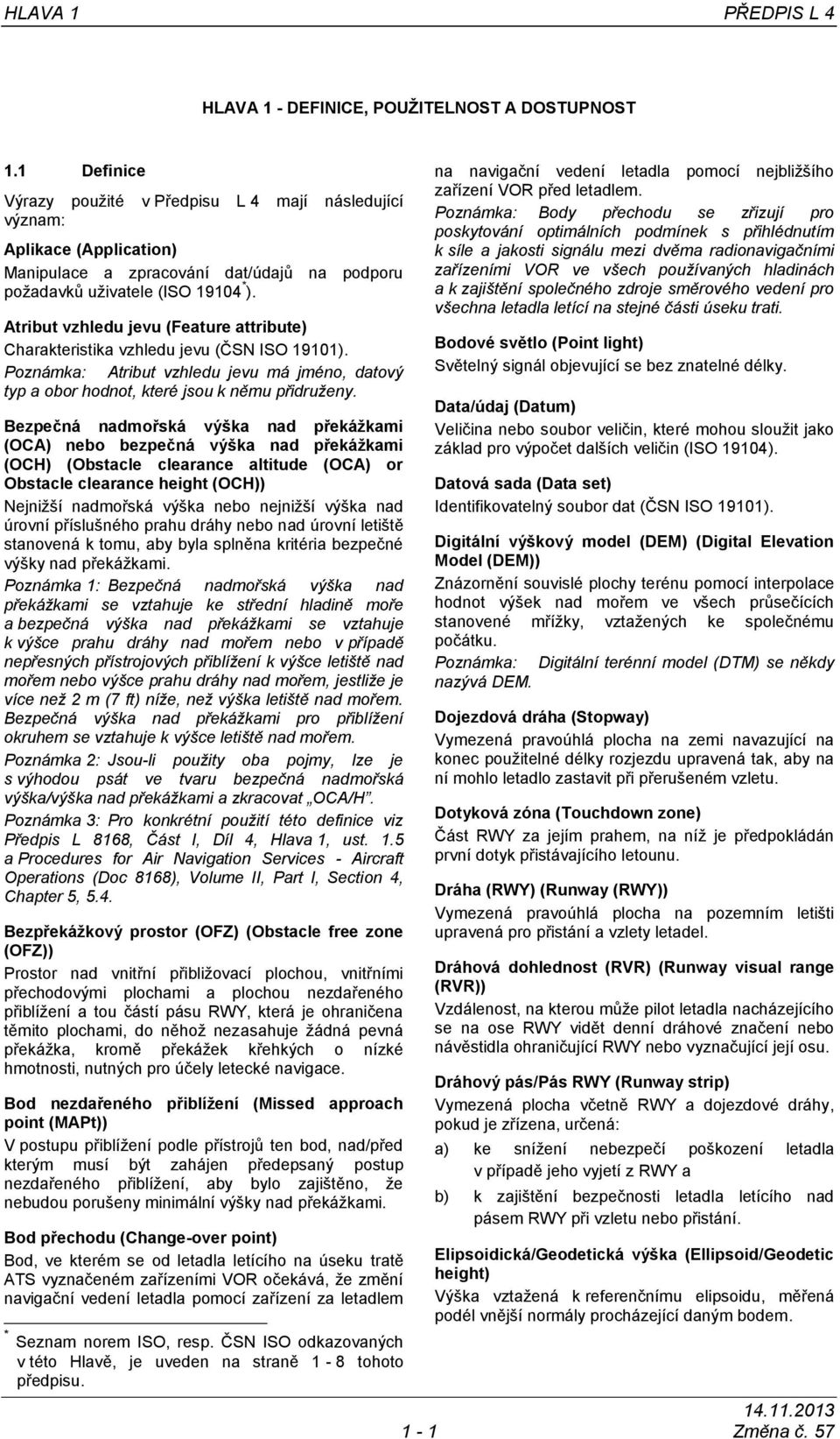 Atribut vzhledu jevu (Feature attribute) Charakteristika vzhledu jevu (ČSN ISO 19101). Poznámka: Atribut vzhledu jevu má jméno, datový typ a obor hodnot, které jsou k němu přidruženy.