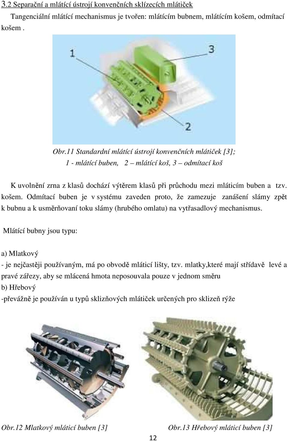 Odmítací buben je v systému zaveden proto, že zamezuje zanášení slámy zpět k bubnu a k usměrňovaní toku slámy (hrubého omlatu) na vytřasadlový mechanismus.