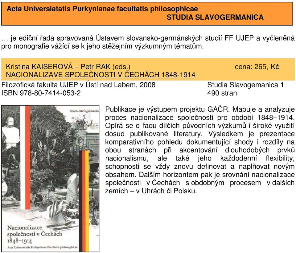 ) cena: 265,-Kč NACIONALIZAVE SPOLEČNOSTI V ČECHÁCH 1848-1914 Filozofická fakulta UJEP v Ústí nad Labem, 2008 Studia Slavogemanica 1 ISBN 978-80-7414-053-2 490 stran Publikace je výstupem projektu