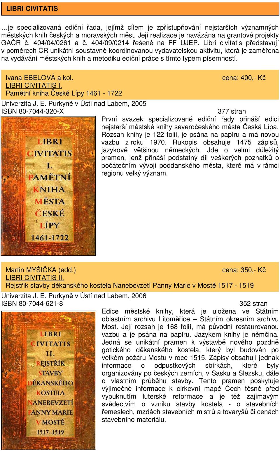 Libri civitatis představují v poměrech ČR unikátní soustavně koordinovanou vydavatelskou aktivitu, která je zaměřena na vydávání městských knih a metodiku ediční práce s tímto typem písemností.