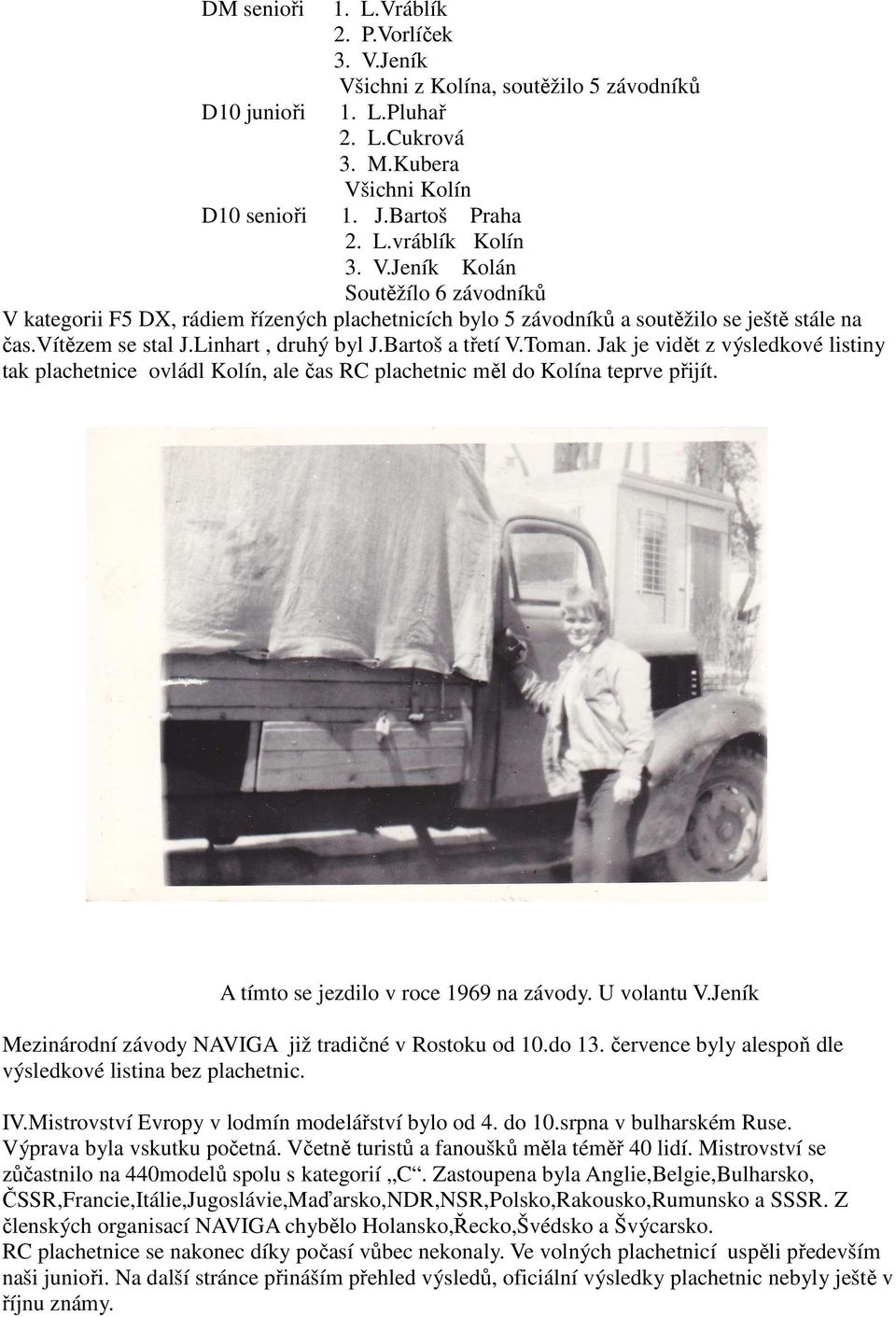 Jak je vidět z výsledkové listiny tak plachetnice ovládl Kolín, ale čas RC plachetnic měl do Kolína teprve přijít. A tímto se jezdilo v roce 1969 na závody. U volantu V.