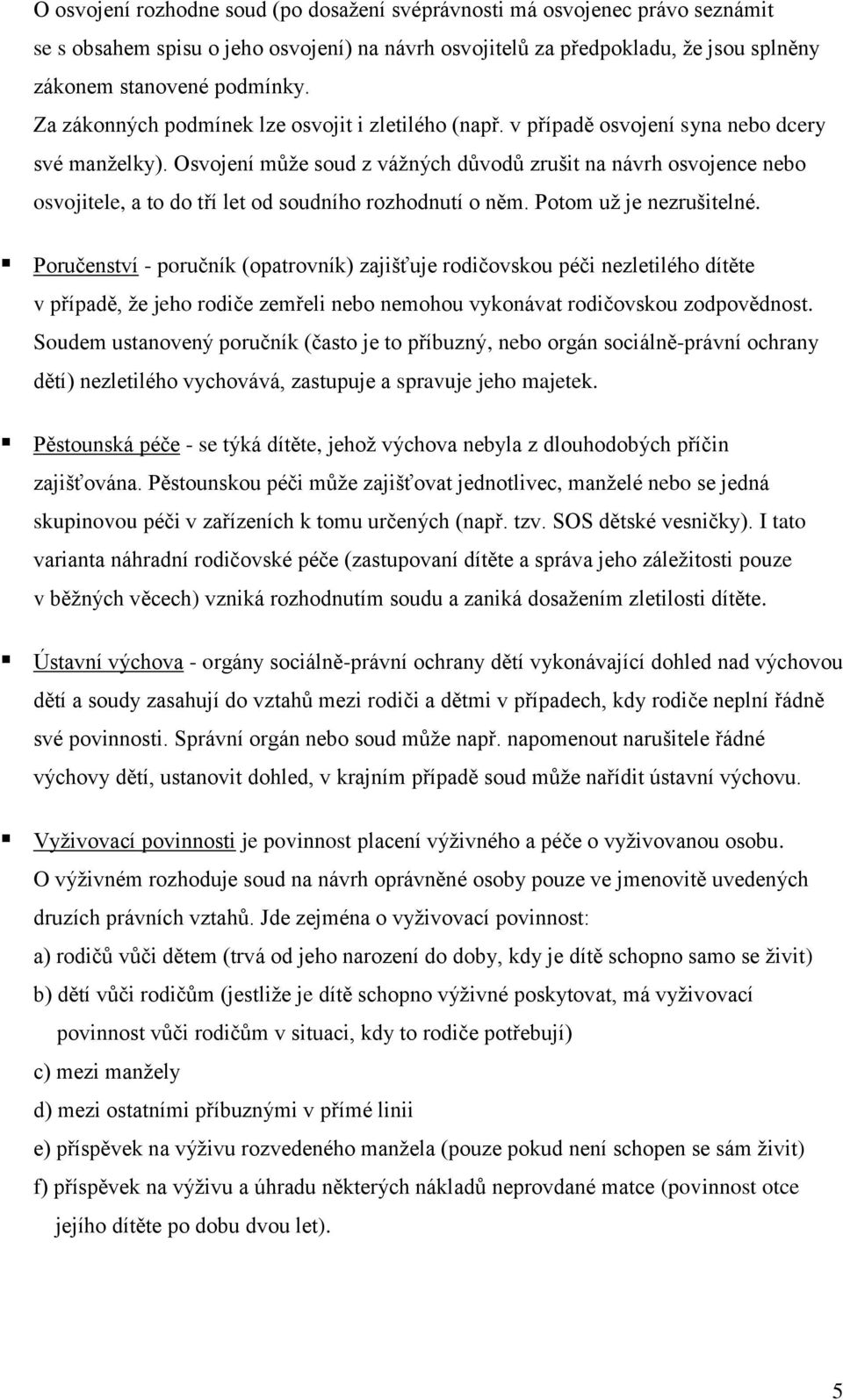 Osvojení může soud z vážných důvodů zrušit na návrh osvojence nebo osvojitele, a to do tří let od soudního rozhodnutí o něm. Potom už je nezrušitelné.