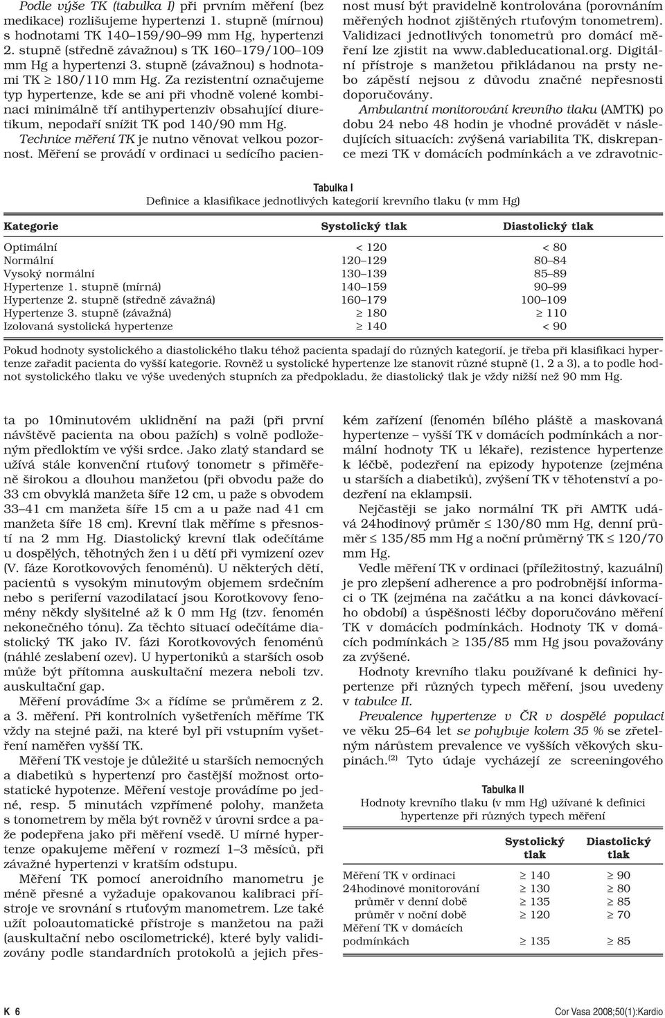 stupně (závažná) 110 Izolovaná systolická hypertenze < 90 Pokud hodnoty systolického a diastolického tlaku téhož pacienta spadají do různých kategorií, je třeba při klasifikaci hypertenze zařadit