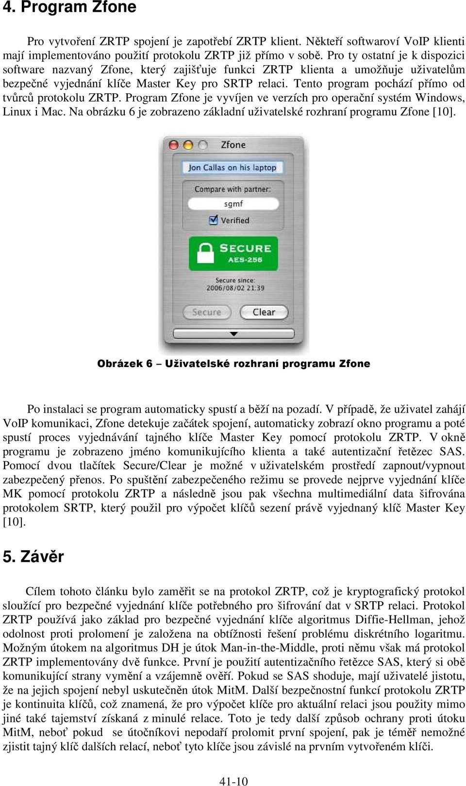 Tento program pochází přímo od tvůrců protokolu ZRTP. Program Zfone je vyvíjen ve verzích pro operační systém Windows, Linux i Mac.