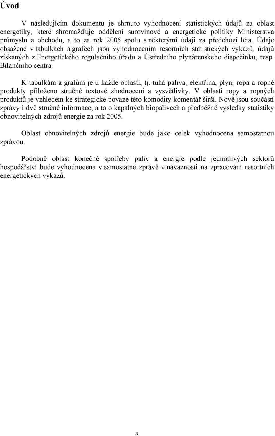 Údaje obsažené v tabulkách a grafech jsou vyhodnocením resortních statistických výkazů, údajů získaných z Energetického regulačního úřadu a Ústředního plynárenského dispečinku, resp.