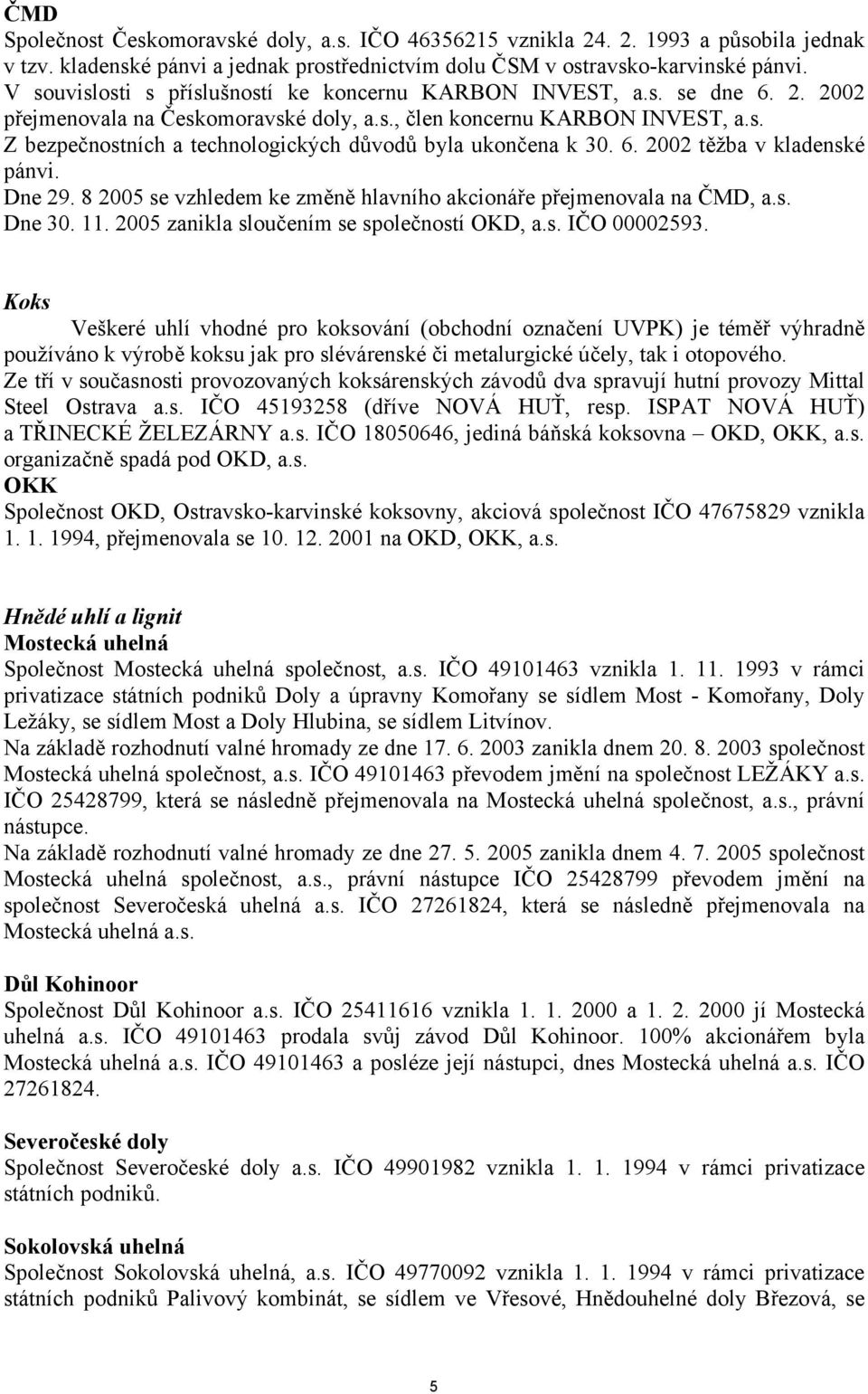 6. 2002 těžba v kladenské pánvi. Dne 29. 8 2005 se vzhledem ke změně hlavního akcionáře přejmenovala na ČMD, a.s. Dne 30. 11. 2005 zanikla sloučením se společností OKD, a.s. IČO 00002593.