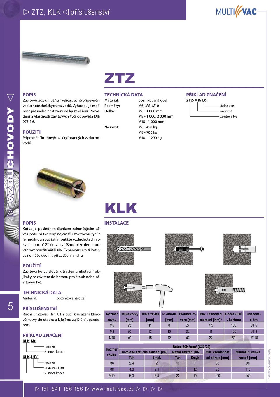 Rozměry: M6, M8, M10 Délka: M6-1 000 mm M8-1 000, 2 000 mm M10-1 000 mm M6-40 kg M8-700 kg M10-1 200 kg KLK ZTZ-M8/1,0 délka v m nosnost závitová tyč Kotva je posledním článkem zakončujícím závěs