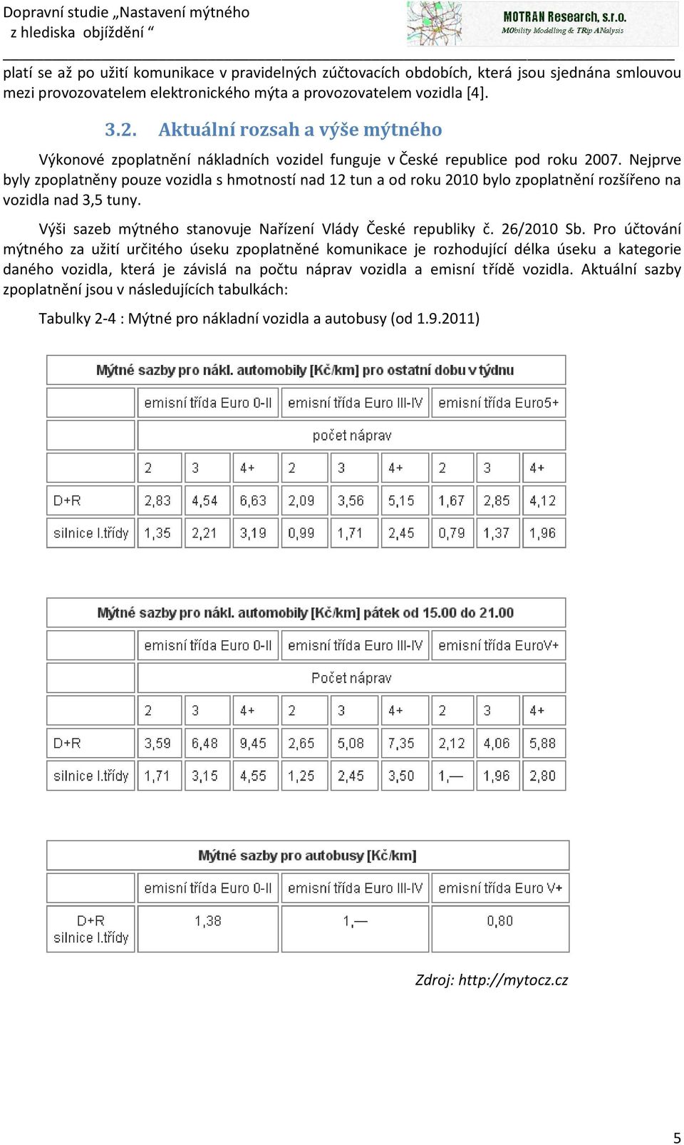 Nejprve byly zpoplatněny pouze vozidla s hmotností nad 12 tun a od roku 2010 bylo zpoplatnění rozšířeno na vozidla nad 3,5 tuny. Výši sazeb mýtného stanovuje Nařízení Vlády České republiky č.