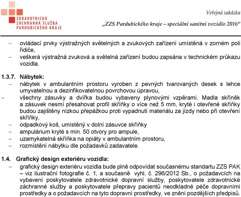 Madla skříněk a zásuvek nesmí přesahovat profil skříňky o více než 5 mm, kryté i otevřené skříňky budou zajištěny nízkou přepážkou proti vypadnutí materiálu za jízdy nebo při otevření skříňky,