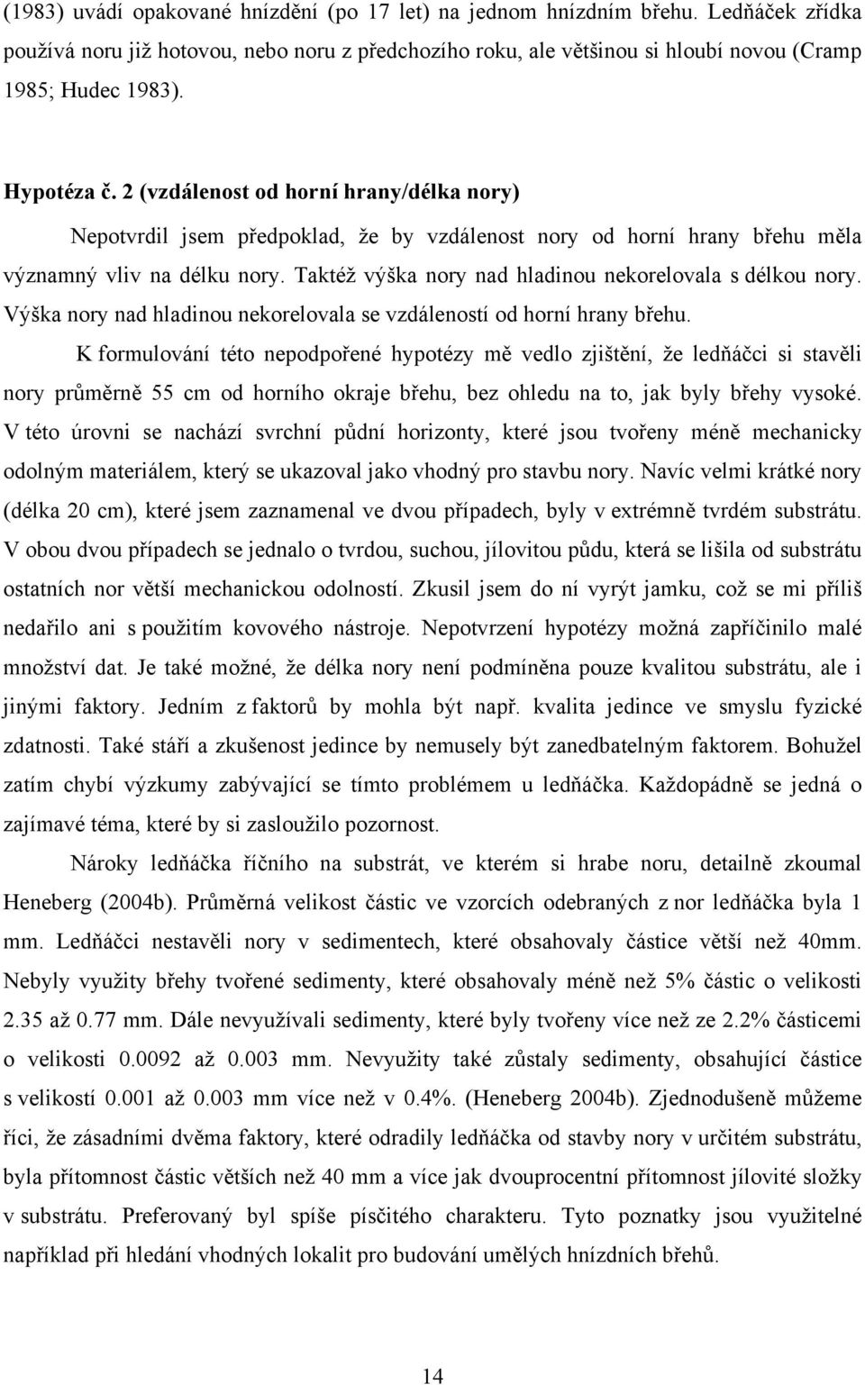 Taktéž výška nory nad hladinou nekorelovala s délkou nory. Výška nory nad hladinou nekorelovala se vzdáleností od horní hrany břehu.
