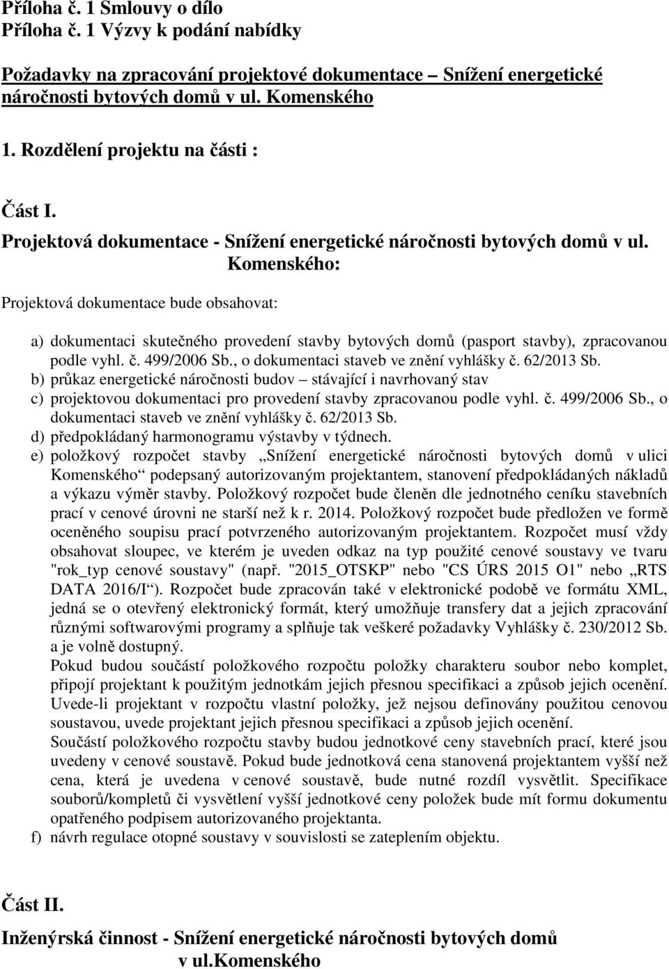 Komenského: Projektová dokumentace bude obsahovat: a) dokumentaci skutečného provedení stavby bytových domů (pasport stavby), zpracovanou podle vyhl. č. 499/2006 Sb.