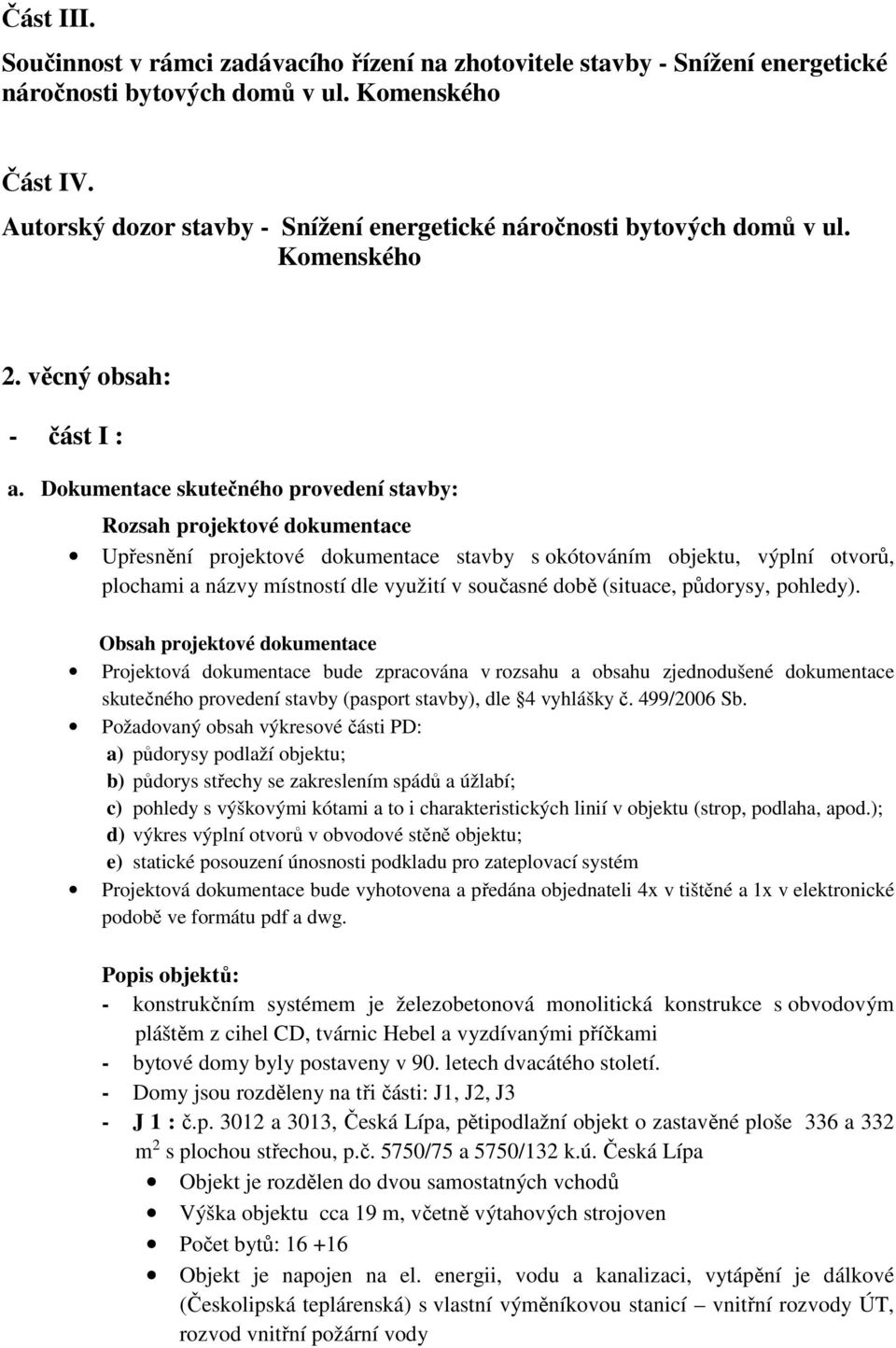 Dokumentace skutečného provedení stavby: Rozsah projektové dokumentace Upřesnění projektové dokumentace stavby s okótováním objektu, výplní otvorů, plochami a názvy místností dle využití v současné