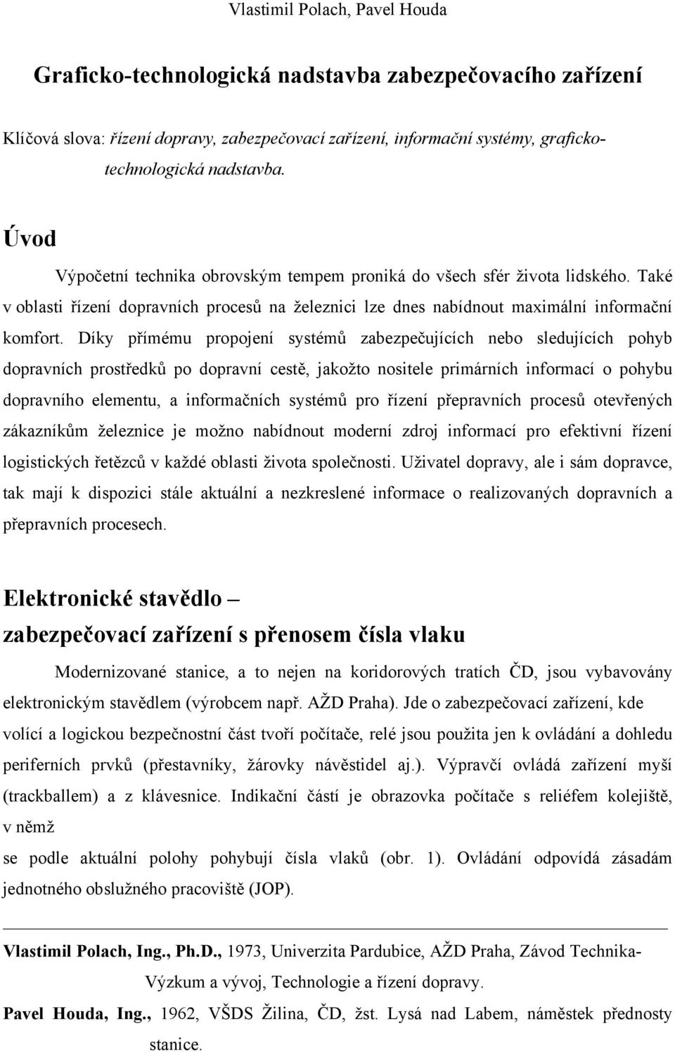 Díky přímému propojení systémů zabezpečujících nebo sledujících pohyb dopravních prostředků po dopravní cestě, jakožto nositele primárních informací o pohybu dopravního elementu, a informačních