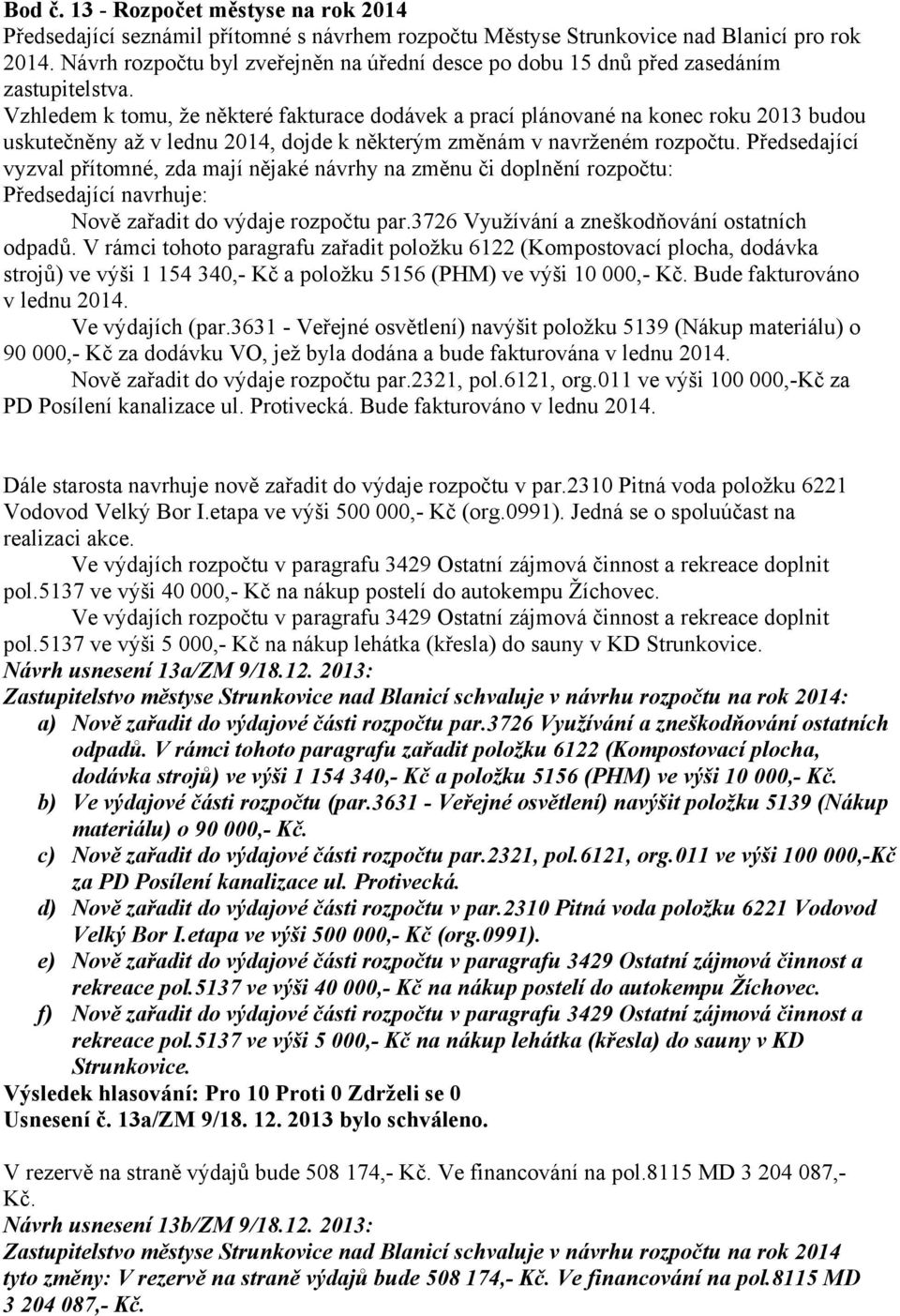 Vzhledem k tomu, že některé fakturace dodávek a prací plánované na konec roku 2013 budou uskutečněny až v lednu 2014, dojde k některým změnám v navrženém rozpočtu.