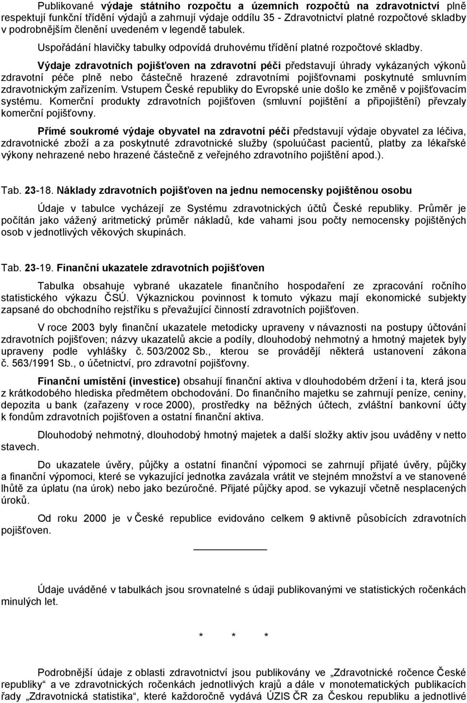 Výdaje zdravotních pojišťoven na zdravotní péči představují úhrady vykázaných výkonů zdravotní péče plně nebo částečně hrazené zdravotními pojišťovnami poskytnuté smluvním zdravotnickým zařízením.