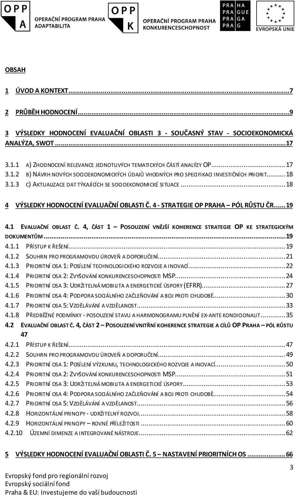 .. 18 4 VÝSLEDKY HODNOCENÍ EVALUAČNÍ OBLASTI Č. 4 - STRATEGIE OP PRAHA PÓL RŮSTU ČR... 19 4.1 EVALUAČNÍ OBLAST Č. 4, ČÁST 1 POSOUZENÍ VNĚJŠÍ KOHERENCE STRATEGIE OP KE STRATEGICKÝM DOKUMENTŮM... 19 4.1.1 PŘÍSTUP K ŘEŠENÍ.