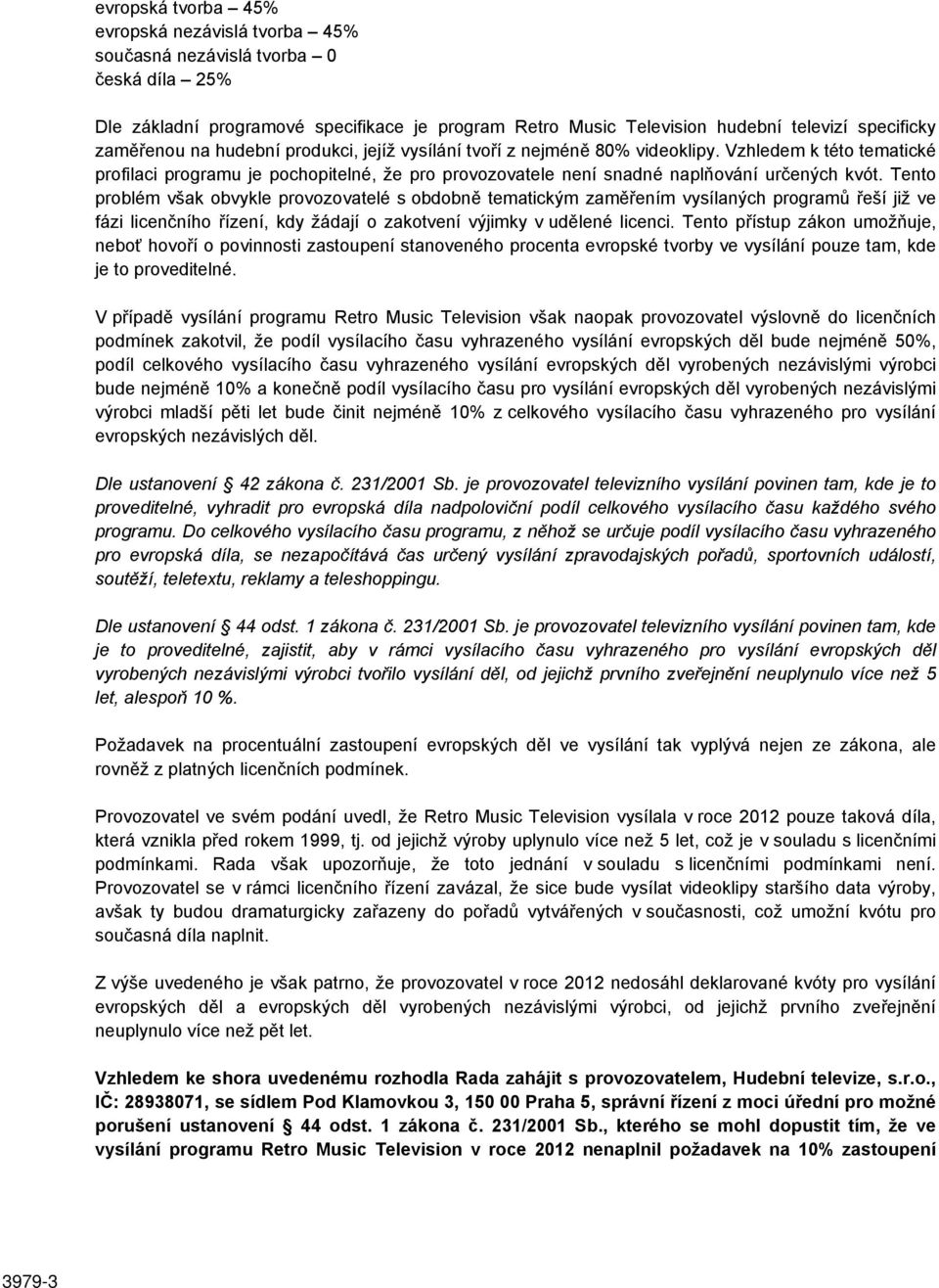 Tento problém však obvykle provozovatelé s obdobně tematickým zaměřením vysílaných programů řeší již ve fázi licenčního řízení, kdy žádají o zakotvení výjimky v udělené licenci.