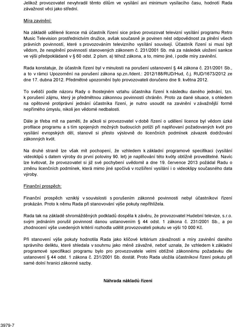 odpovědnost za plnění všech právních povinností, které s provozováním televizního vysílání souvisejí. Účastník řízení si musí být vědom, že nesplnění povinností stanovených zákonem č. 231/2001 Sb.