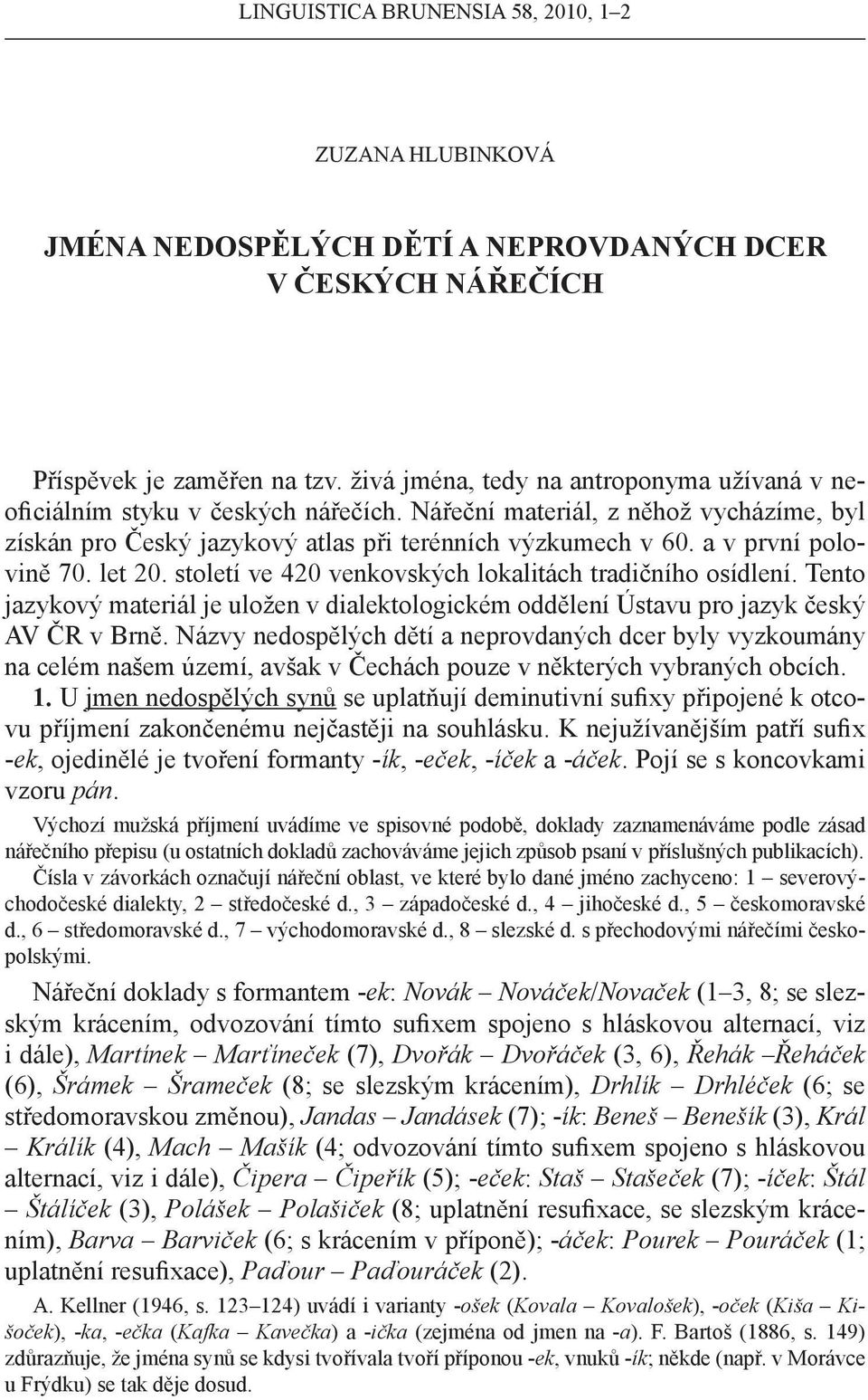 a v první polovině 70. let 20. století ve 420 venkovských lokalitách tradičního osídlení. Tento jazykový materiál je uložen v dialektologickém oddělení Ústavu pro jazyk český AV ČR v Brně.