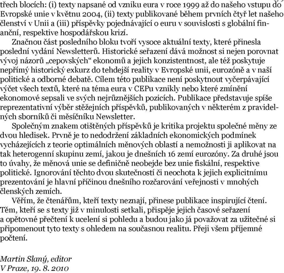Historické seřazení dává možnost si nejen porovnat vývoj názorů cepovských ekonomů a jejich konzistentnost, ale též poskytuje nepřímý historický exkurz do tehdejší reality v Evropské unii, eurozóně a