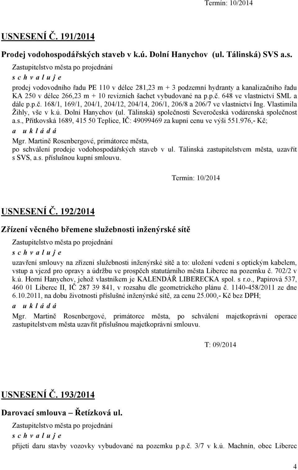 p.č. 648 ve vlastnictví SML a dále p.p.č. 168/1, 169/1, 204/1, 204/12, 204/14, 206/1, 206/8 a 206/7 ve vlastnictví Ing. Vlastimila Žihly, vše v k.ú. Dolní Hanychov (ul.