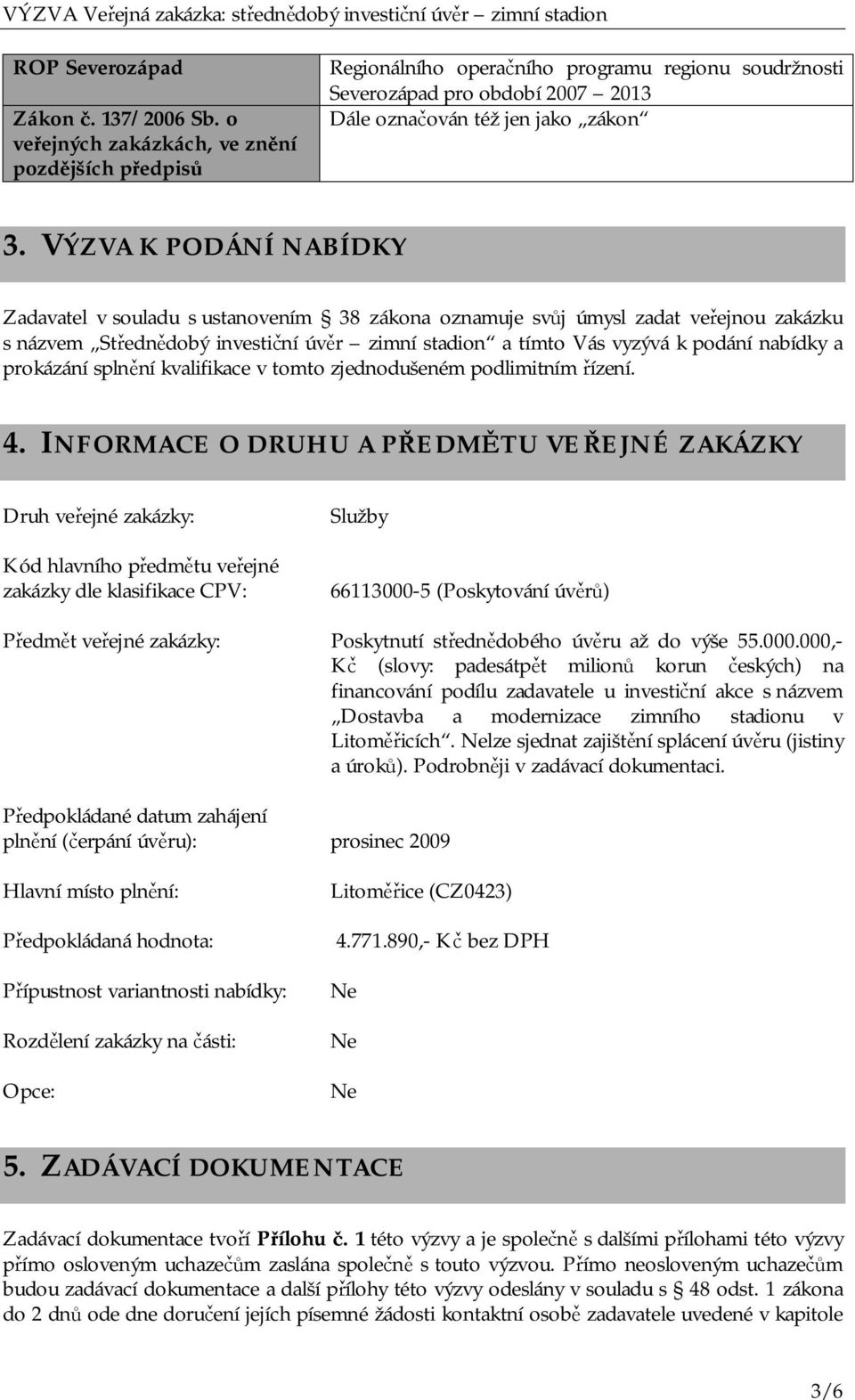 VÝZVA K PODÁNÍ NABÍDKY Zadavatel v souladu s ustanovením 38 zákona oznamuje svůj úmysl zadat veřejnou zakázku s názvem Střednědobý investiční úvěr zimní stadion a tímto Vás vyzývá k podání nabídky a