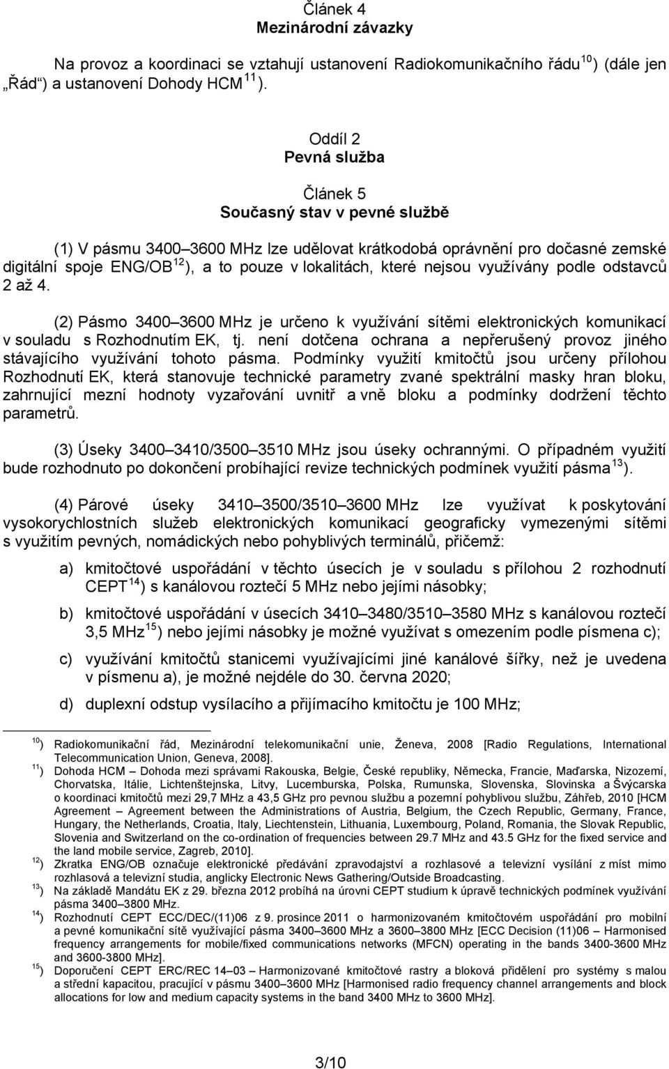 nejsou využívány podle odstavců 2 až 4. (2) Pásmo 3400 3600 MHz je určeno k využívání sítěmi elektronických komunikací v souladu s Rozhodnutím EK, tj.